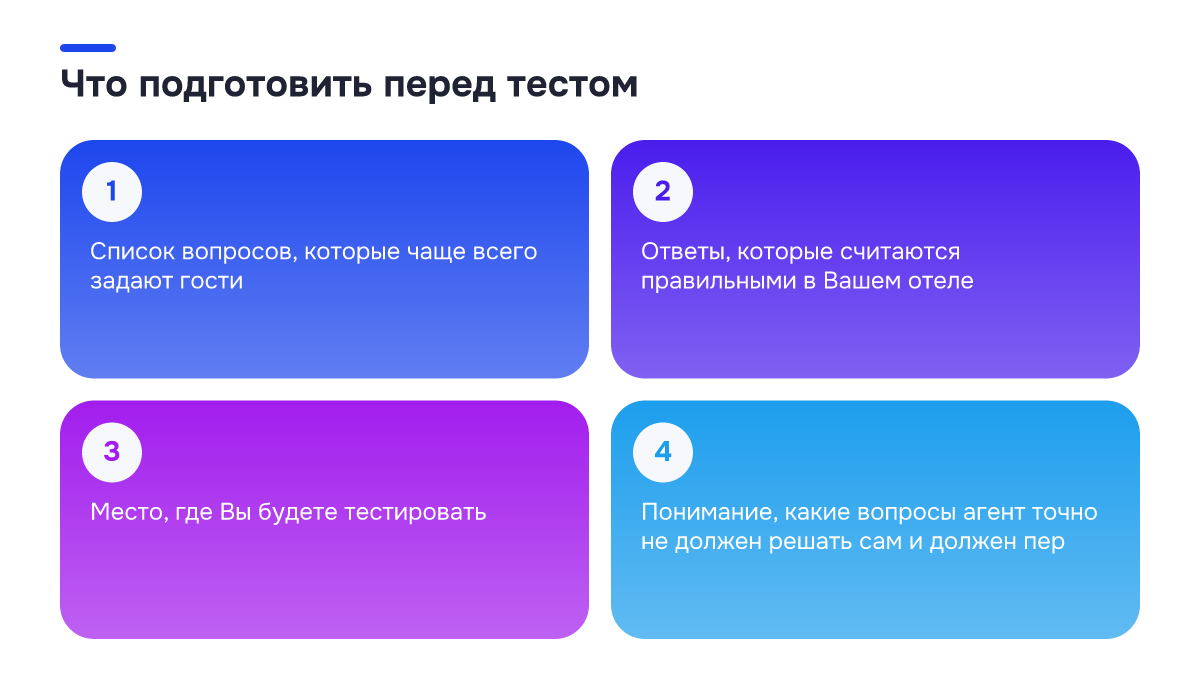 Что подготовить перед тестом Чек-лист: Что подготовить перед тестом. ✓ Список вопросов, которые чаще всего задают гости; ✓ Ответы, которые считаются правильными в Вашем отеле; ✓ Место, где Вы будете тестировать; ✓ Понимание, какие вопросы агент точно не должен решать сам и должен пер
